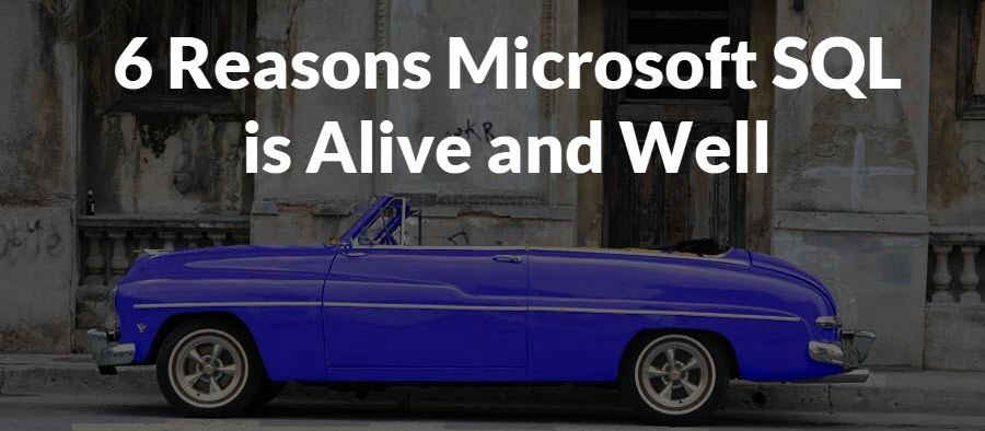 6 Reasons To Keep On Keeping On: Using Microsoft SQL 30 Years On